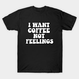 i want coffee not your feelings T-Shirt